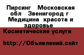 Пирсинг - Московская обл., Звенигород г. Медицина, красота и здоровье » Косметические услуги   